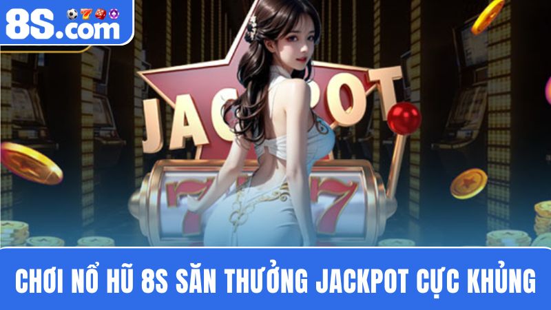 săn thưởng Jackpot Nổ hũ 8S