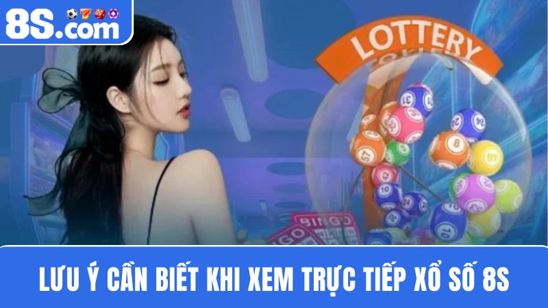 Lưu ý khi xem Trực tiếp xổ số 8S