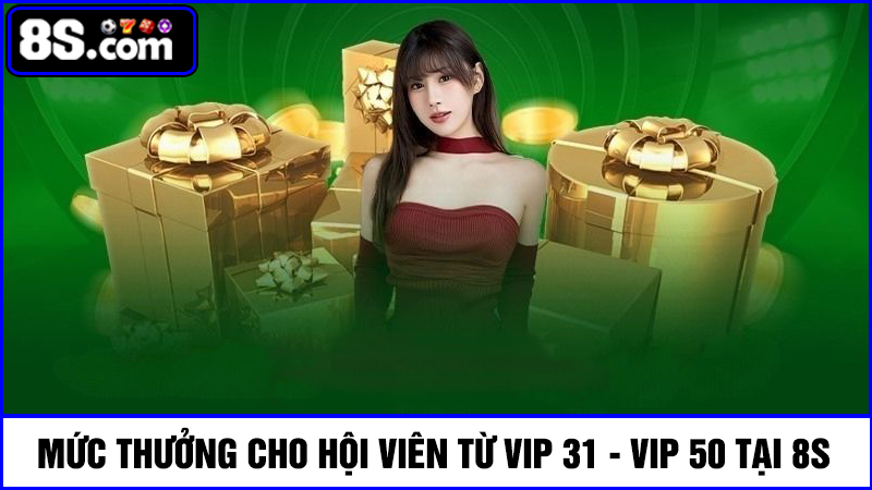 Mức thưởng từ VIP 31 đến VIP 50 khuyến mãi VIP 8S
