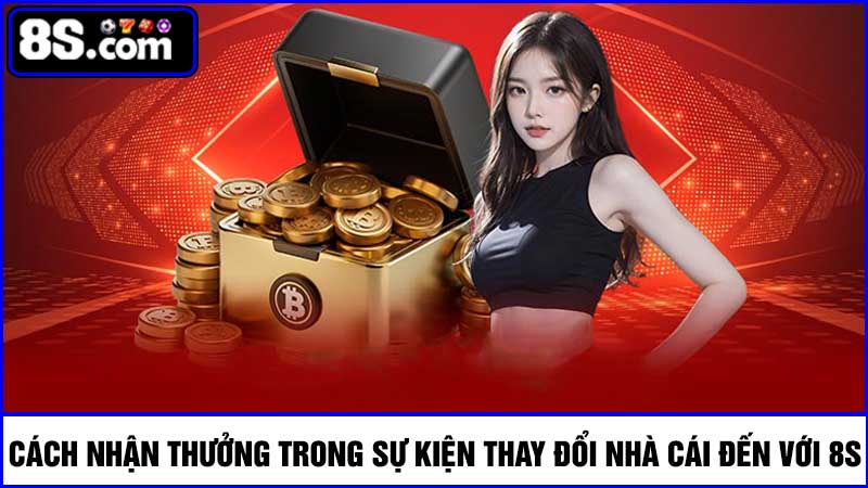 Hình thức nhận thưởng thay đổi nhà cái đến với 8S